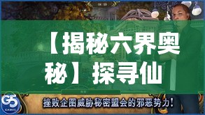 【揭秘六界奥秘】探寻仙灵隐藏的秘密，漫游六界揭开神秘面纱，体验绝妙仙侠之旅！